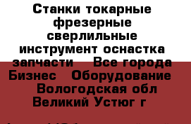 Станки токарные фрезерные сверлильные инструмент оснастка запчасти. - Все города Бизнес » Оборудование   . Вологодская обл.,Великий Устюг г.